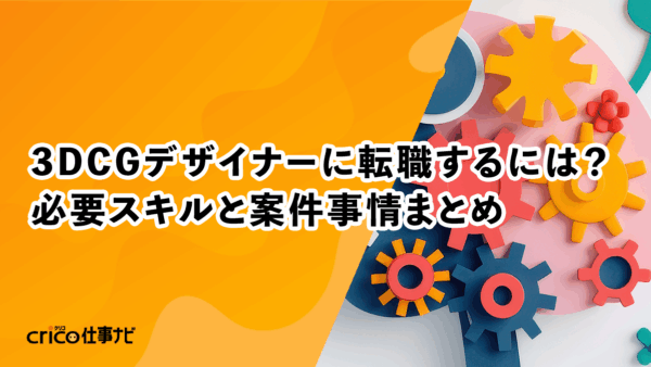 3DCGデザイナーに転職するには？必要スキルと案件事情まとめ