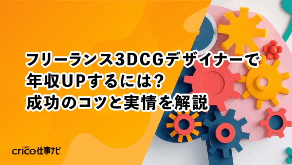 フリーランス3DCGデザイナーで年収UPするには？成功のコツと実情を解説