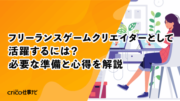 フリーランスゲームクリエイターとして活躍するには？必要な準備と心得を解説