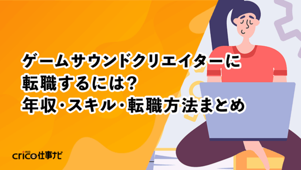 ゲームサウンドクリエイターに転職するには？年収・スキル・転職方法まとめ