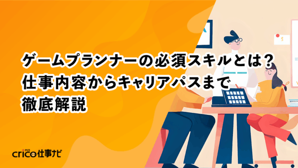 ゲームプランナーの必須スキルとは？仕事内容からキャリアパスまで徹底解説