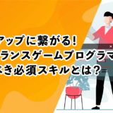単価アップに繋がる！フリーランスゲームプログラマーが磨くべき必須スキルとは？