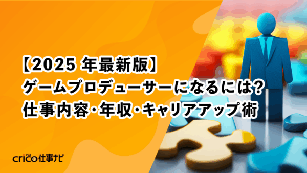 【2025 年最新版】ゲームプロデューサーになるには？｜仕事内容・年収・キャリアアップ術