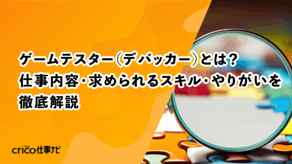 ゲームテスター（デバッカー）とは？仕事内容・求められるスキル・やりがいを徹底解説