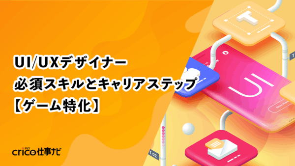 UI/UXデザイナー必須スキルとキャリアステップ【ゲーム特化】