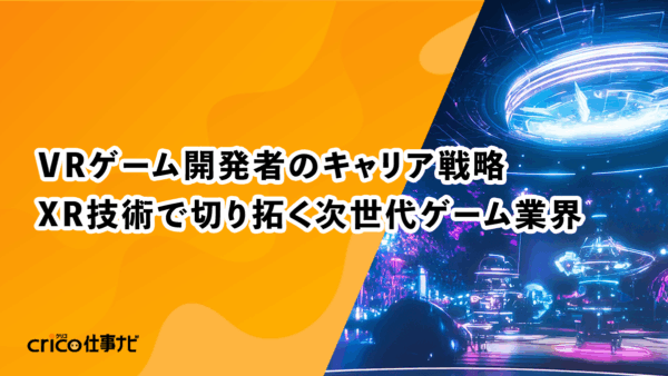 VRゲーム開発者のキャリア戦略：XR技術で切り拓く次世代ゲーム業界