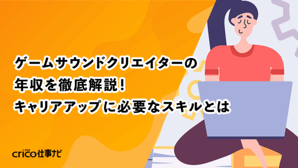 ゲームサウンドクリエイターの年収を徹底解説！キャリアアップに必要なスキルとは