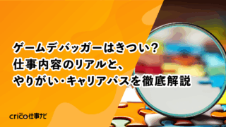 ゲームデバッガーはきつい？仕事内容のリアルと、やりがい・キャリアパスを徹底解説