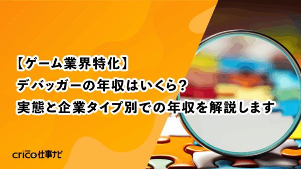 【ゲーム業界特化】デバッガーの年収はいくら？実態と企業タイプ別での年収を解説します