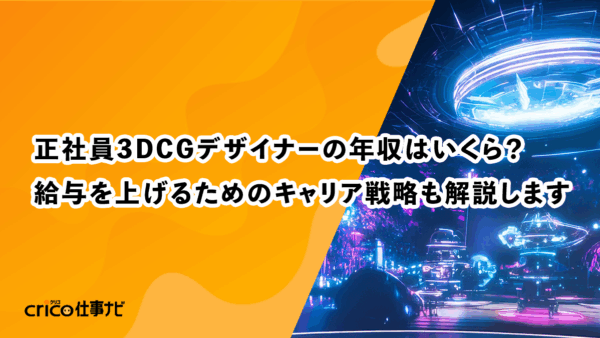 正社員3DCGデザイナーの年収はいくら？給与を上げるためのキャリア戦略も解説します